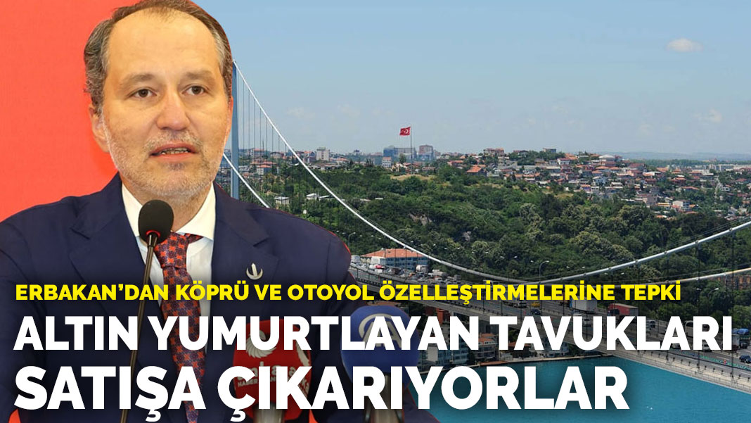 Erbakan, köprü ve otoyol özelleştirmelerine tepki verdi