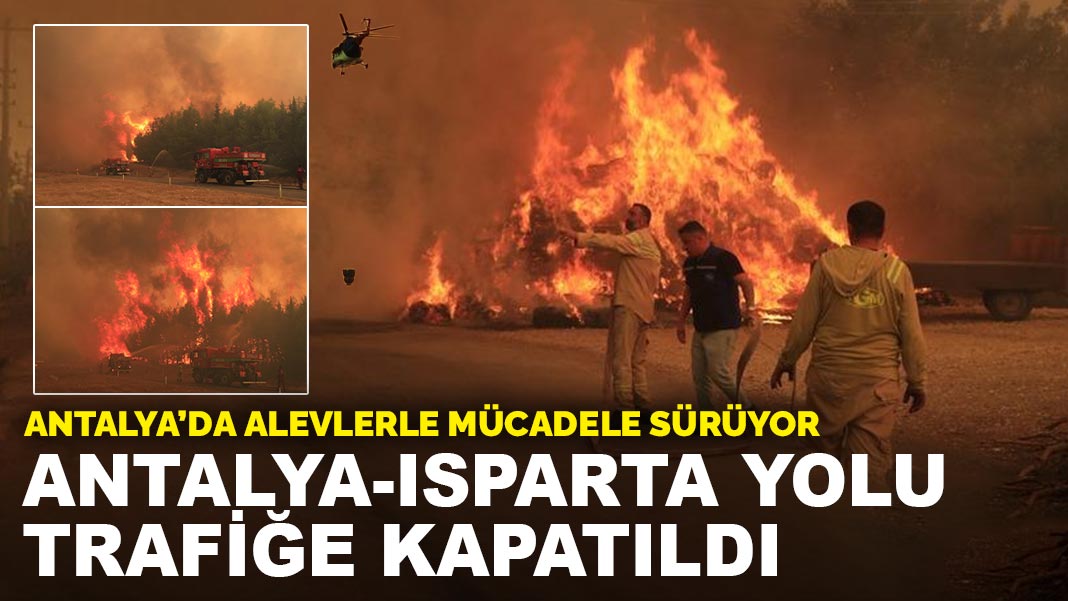 Antalya’da alevlerle mücadele sürüyor: Isparta yolu trafiğe kapatıldı