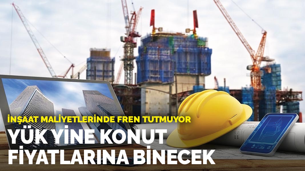İnşaat maliyetlerinde fren tutmuyor: Yük yine konut fiyatlarına binecek