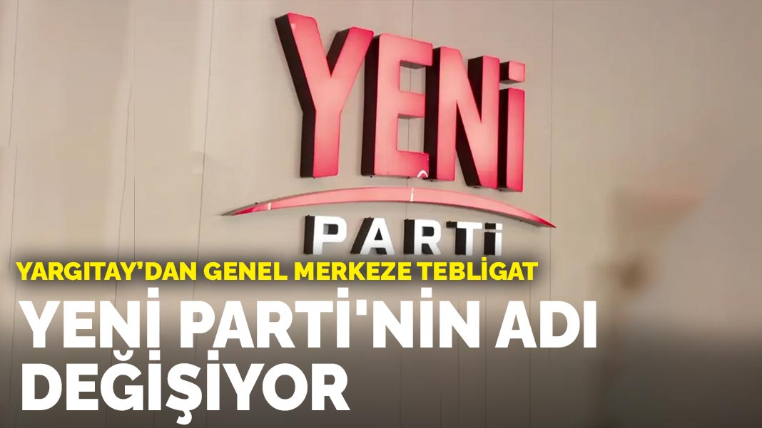 Yargıtay’dan genel merkeze tebligat: Yeni Parti'nin adı değişiyor