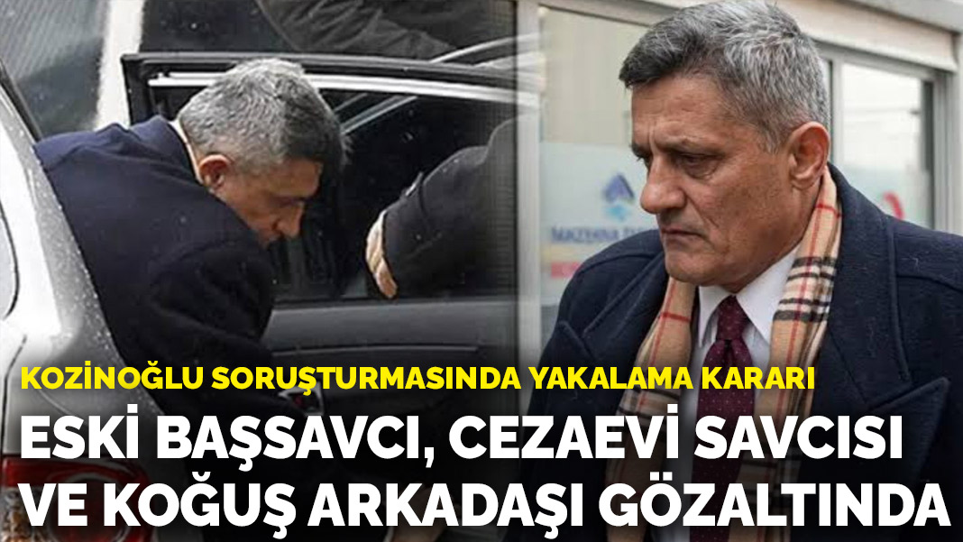 Kaşif Kozinoğlu soruşturmasında yeni gelişme: Eski başsavcı, cezaevi savcısı ve koğuş arkadaşı gözaltında