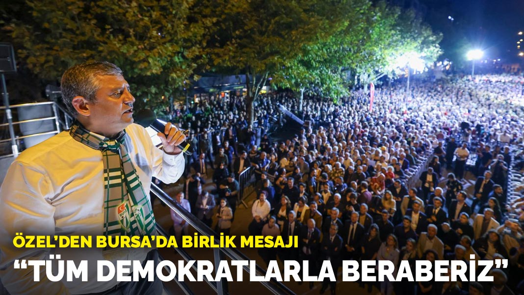 Özel’den Bursa’da birlik mesajı: “Tüm demokratlarla beraberiz”