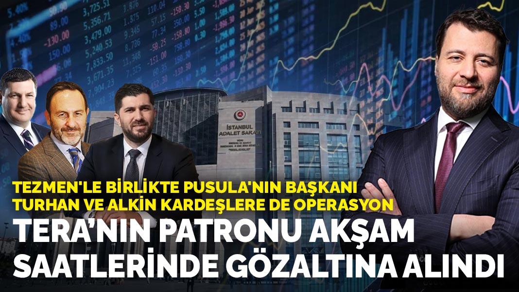 Fon soruşturmasında 5 yeni gözaltı: Tera Başkanı Tezmen, Pusula Başkanı Turhan ile Alkin kardeşler gözaltında