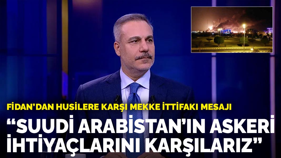 Fidan’dan Husilere karşı Mekke İttifakı mesajı: Suudi Arabistan’ın askeri ihtiyaçlarını karşılarız