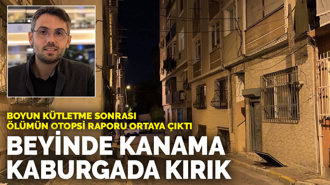 Boyun kütletme sonrası hayatını kaybetmişti, otopsi raporu ortaya çıktı: Beyin ve omurilikte kanama, kaburgada kırık