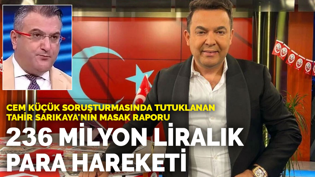 Cem Küçük soruşturmasında tutuklanan Tahir Sarıkaya'nın MASAK raporu: 236 milyon liralık para hareketi