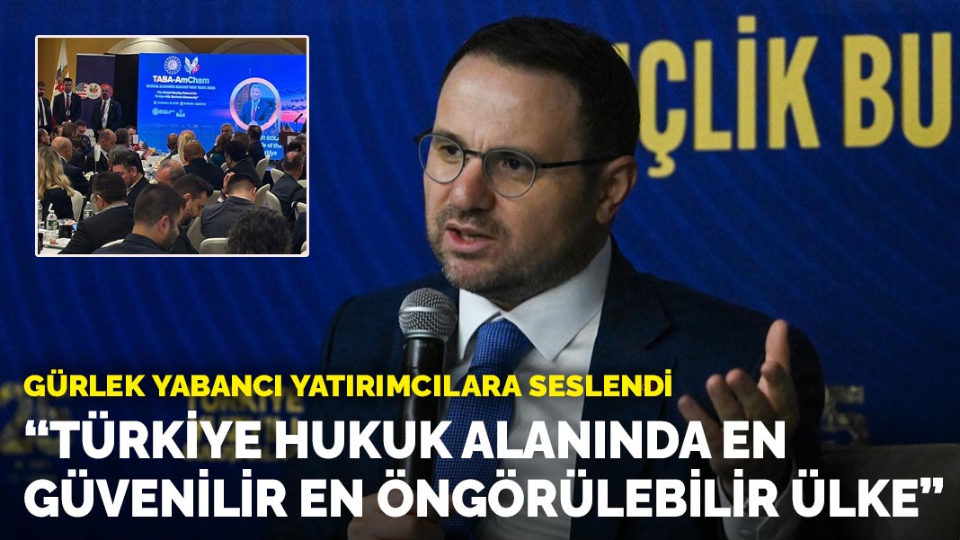 Gürlek yabancı yatırımcılara seslendi: Türkiye hukuk alanında en güvenilir en öngörülebilir ülke