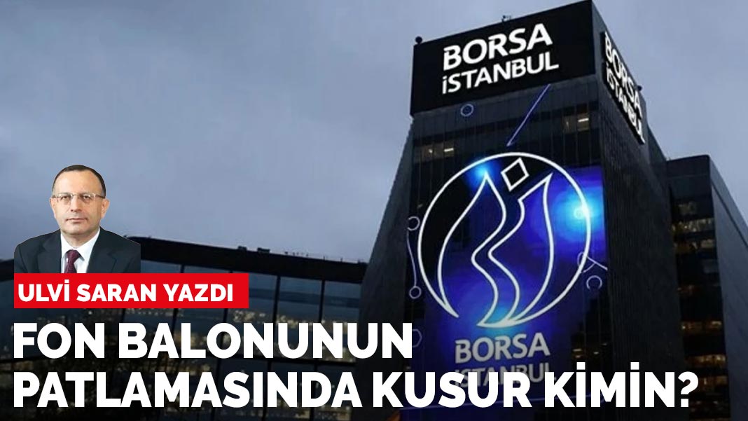 Ulvi Saran yazdı: Fon balonunun patlamasında kusur kimin?