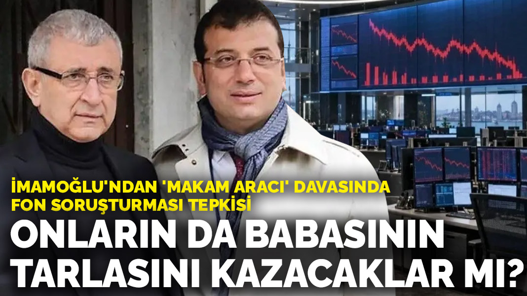 İmamoğlu'ndan 'makam aracı' davasında fon soruşturması tepkisi: Onların da babasının tarlasını kazacaklar mı?