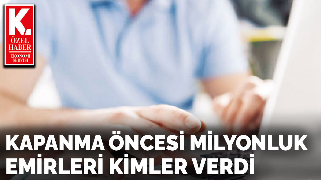 Kapanma öncesi milyonluk emirleri kimler verdi
