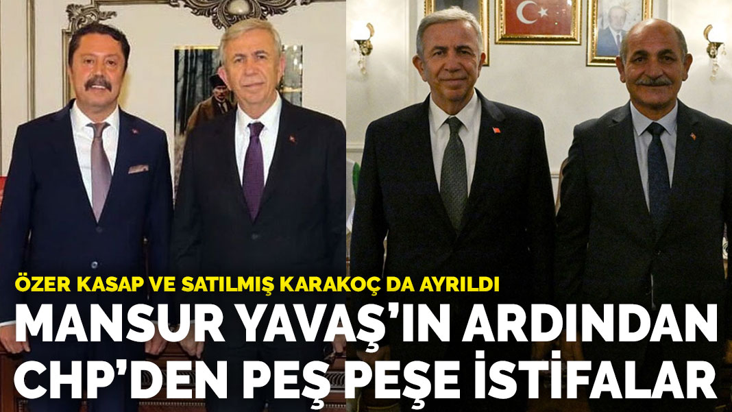 Mansur Yavaş’ın ardından CHP’den peş peşe istifalar: Özer Kasap ve Satılmış Karakoç da ayrıldı