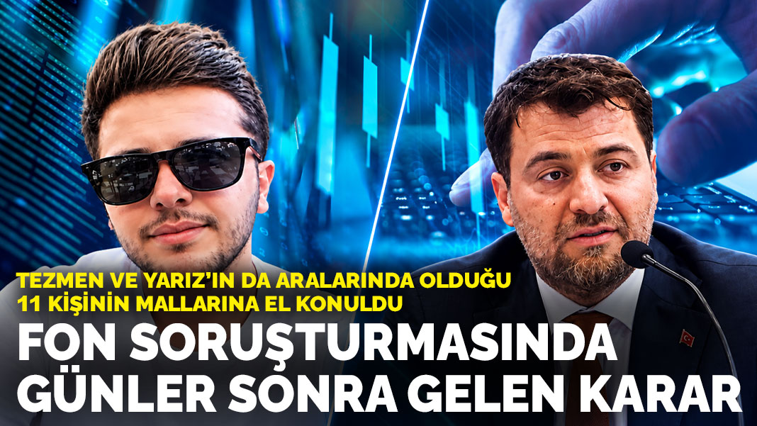 Fon soruşturmasında günler sonra gelen karar: Tezmen ve Yarız’ın da aralarında olduğu 11 kişinin mallarına el konuldu