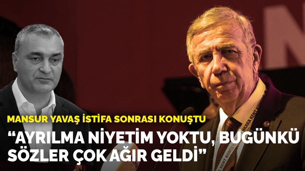 Mansur Yavaş istifa sonrası konuştu: Ayrılma niyetim yoktu, bugünkü sözler çok ağır geldi