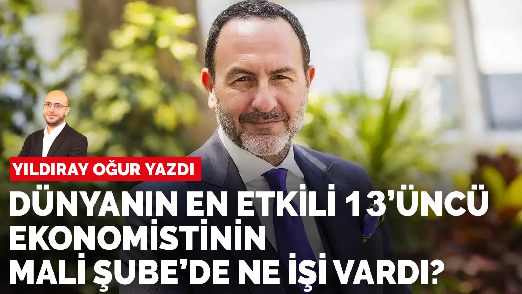 Yıldıray Oğur yazdı: Dünyanın en etkili 13’uncü ekonomistinin Mali Şube’de ne işi vardı?