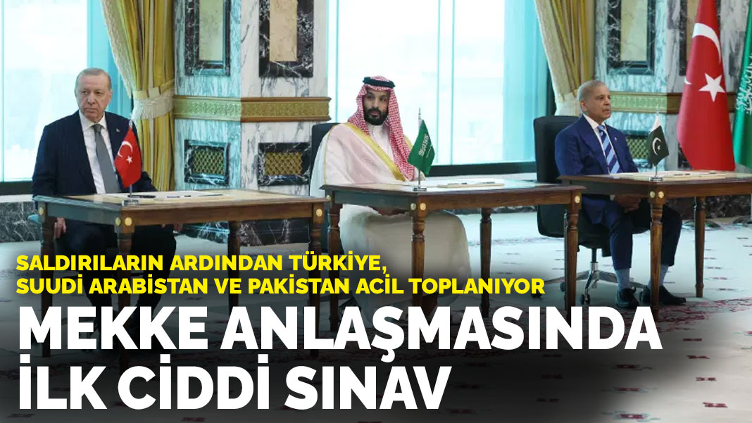 Mekke anlaşmasında ilk ciddi sınav: Saldırıların ardından Türkiye, Suudi Arabistan ve Pakistan acil toplanıyor