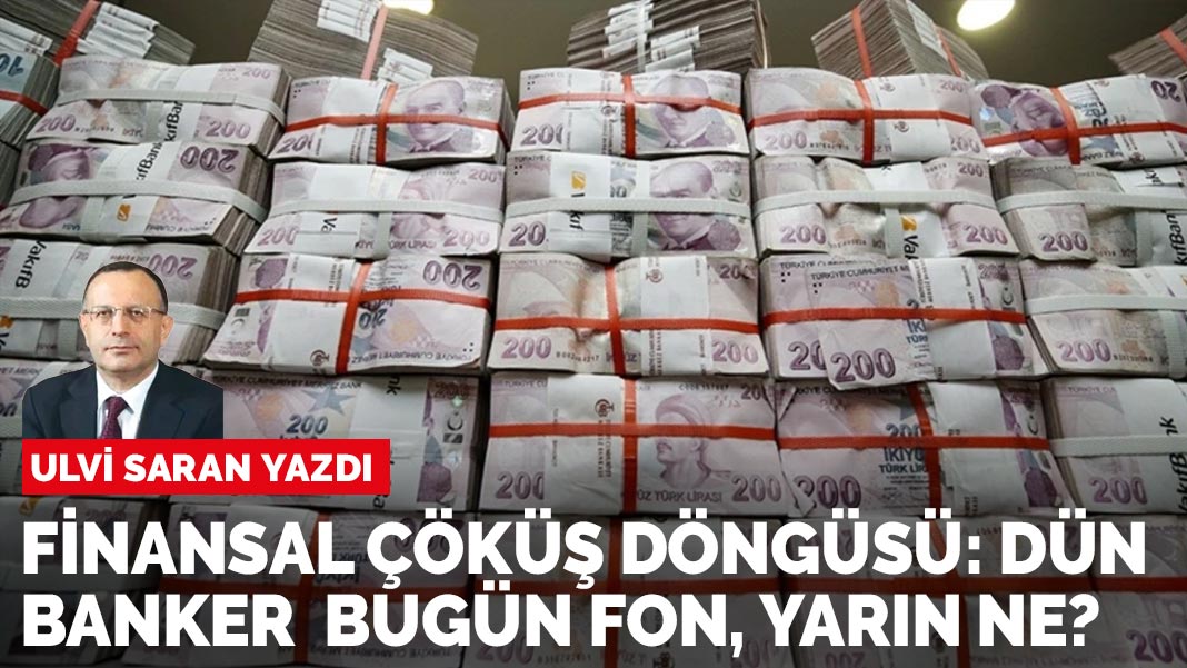 Ulvi Saran yazdı: Finansal çöküş döngüsü: dün banker, bugün fon, yarın ne?