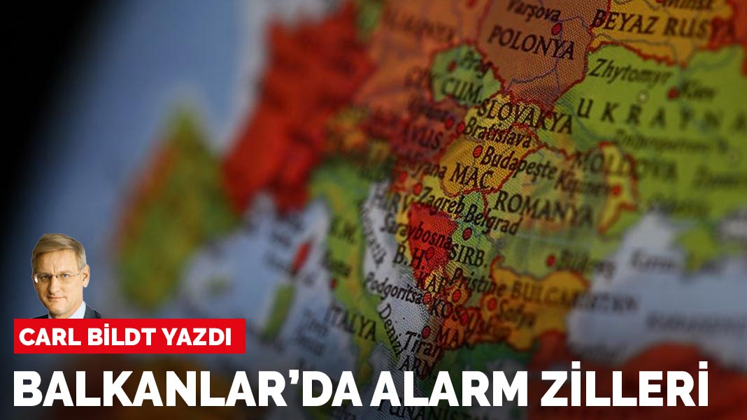 Carl Bildt yazdı: Balkanlar’da alarm zilleri