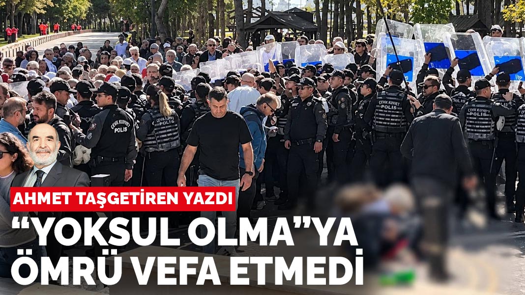 Ahmet Taşgetiren yazdı... “Yoksul olma”ya ömrü vefa etmedi