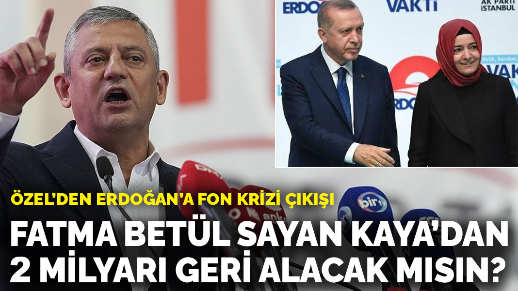 Özel’den Erdoğan’a fon krizi çıkışı: Fatma Betül Sayan Kaya’dan 2 milyarı geri alacak mısın?