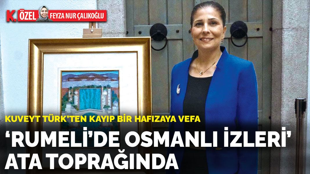 Kuveyt Türk'ten kayıp bir hafızaya vefa: ‘Rumeli’de Osmanlı İzleri’ ATA TOPRAĞINDA