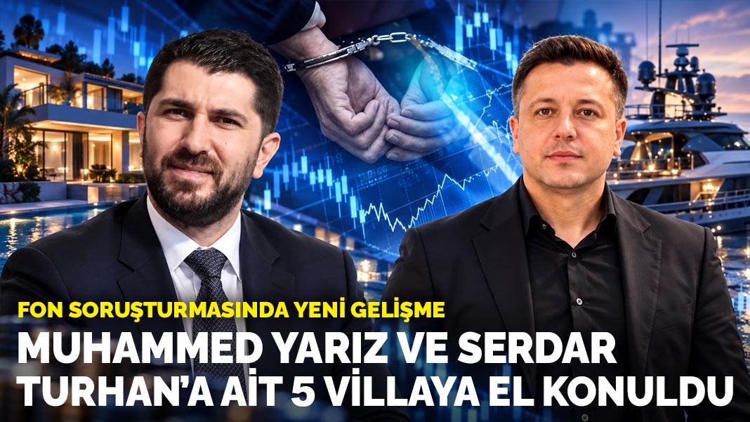 Fon soruşturması: Muhammed Yarız ve Serdar Turhan’a ait 5 villaya el konuldu