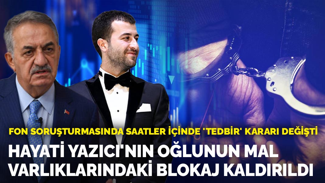 Fon soruşturmasında saatler içinde 'tedbir' kararı değişti: Hayati Yazıcı'nın oğlunun mal varlıklarındaki blokaj kaldırıldı