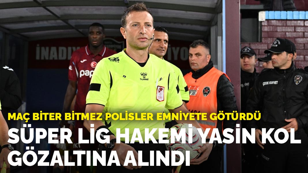 Süper Lig hakemi Yasin Kol gözaltına alındı