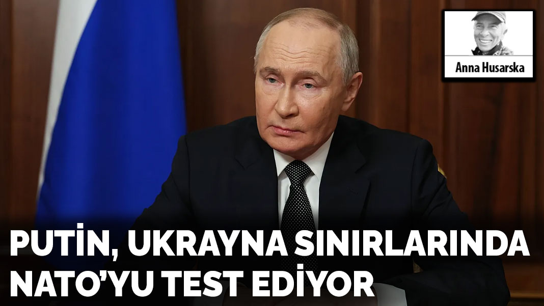 Putin, Ukrayna sınırlarında NATO’yu test ediyor