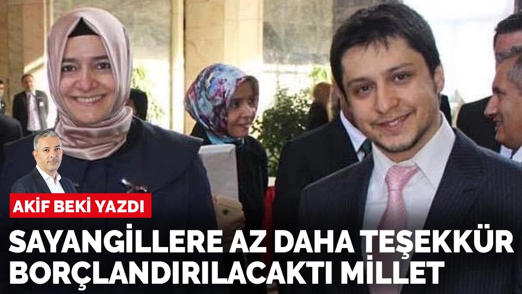 Akif Beki yazdı: Sayangillere az daha teşekkür borçlandırılacaktı millet