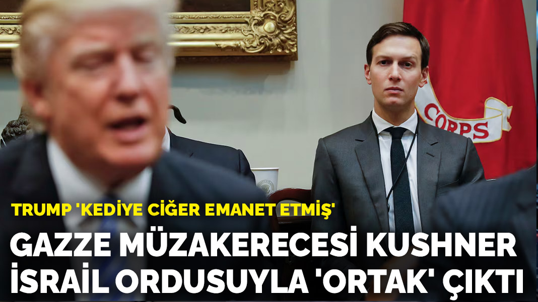 Trump 'kediye ciğer emanet etmiş': Gazze müzakerecesi Kushner İsrail ordusuyla 'ortak' çıktı