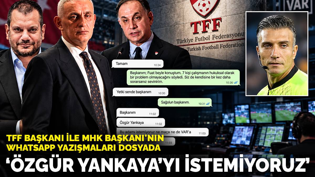 TFF Başkanı ile MHK Başkanı'nın WhatsApp yazışmaları dosyada: Özgür Yankaya’yı istemiyoruz