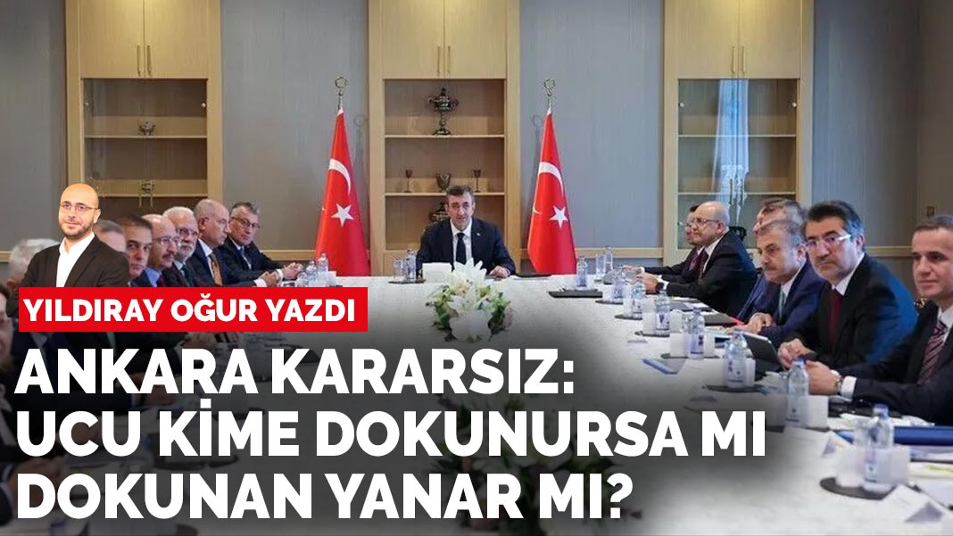 Yıldıray Oğur yazdı: Ankara kararsız: Ucu kime dokunursa mı, dokunan yanar mı?