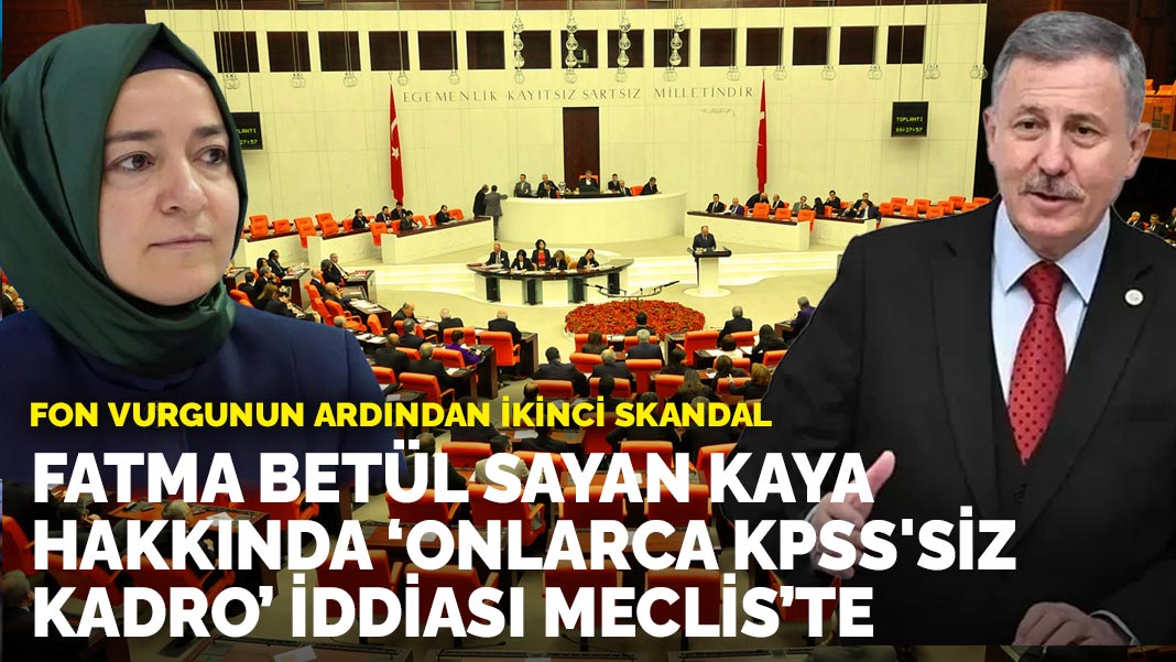 Fon vurgunun ardından ikinci skandal: Fatma Betül Sayan Kaya hakkında ‘onlarca KPSS'siz kadro’ iddiası Meclis’te