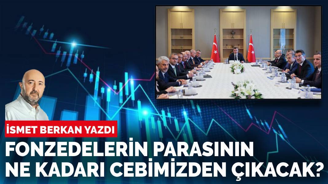 İsmet Berkan yazdı: Fonzedelerin parasının ne kadarı bizim cebimizden çıkacak?