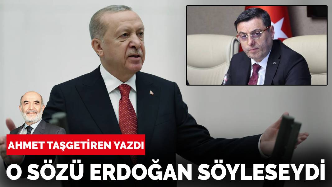Ahmet Taşgetiren yazdı: O sözü Erdoğan söyleseydi