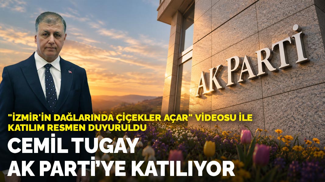"İzmir'in dağlarında çiçekler açar" videosu ile katılım resmen duyuruldu: Cemil Tugay AK Parti’ye katılıyor
