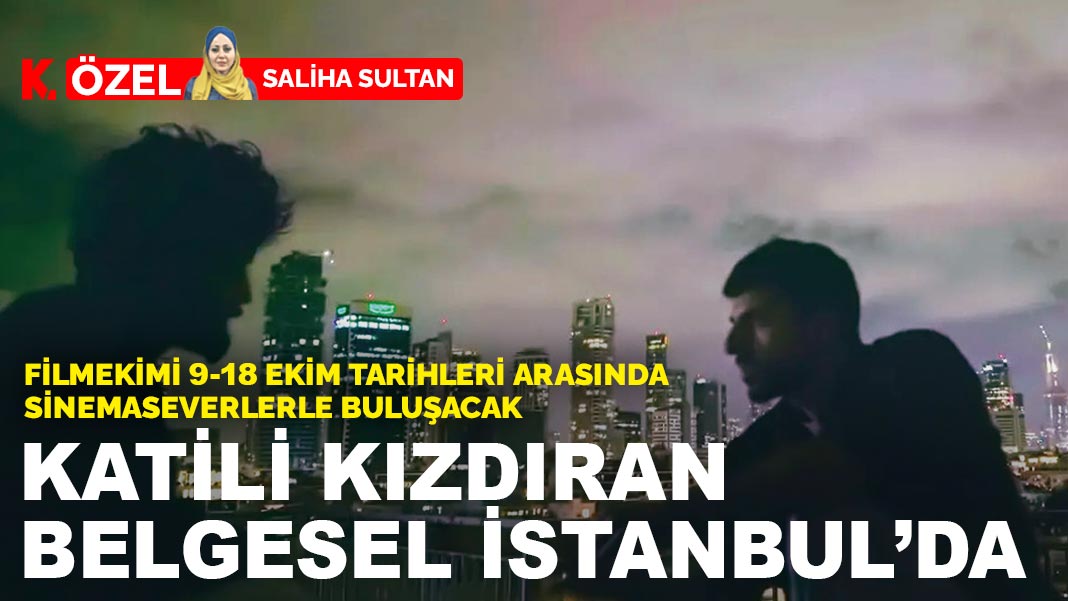 Katili kızdıran belgesel İstanbul’da