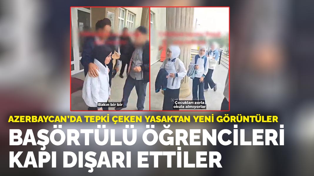 Azerbaycan’da tepki çeken yasaktan yeni görüntüler: Başörtülü öğrencileri kapı dışarı ettiler