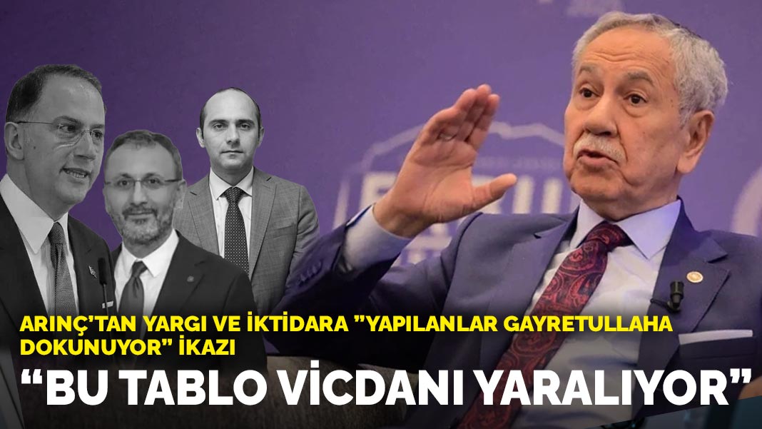 Arınç’tan yargı ve iktidara ”Yapılanlar gayretullaha dokunuyor” ikazı: Bu tablo vicdanı yaralıyor