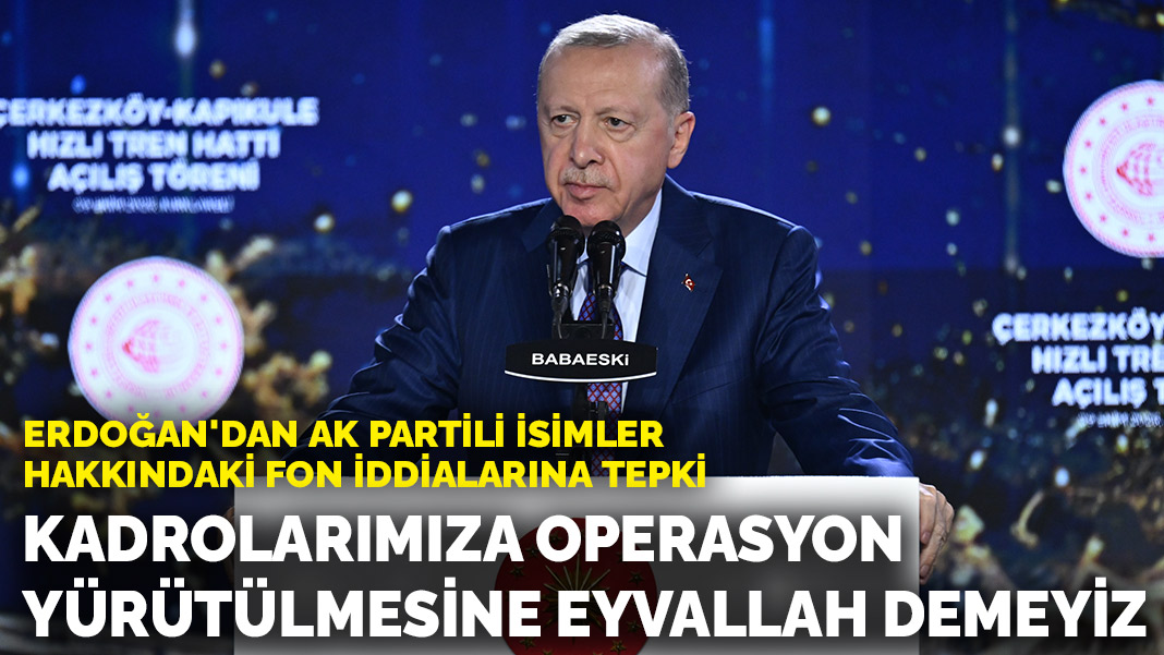 Erdoğan'dan AK Partili isimler hakkındaki fon iddialarına tepki: Kadrolarımıza operasyon yürütülmesine eyvallah demeyiz