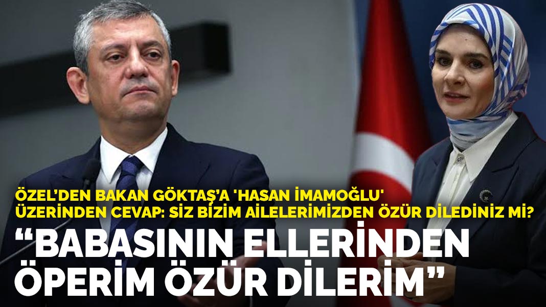 Özel’den Bakan Göktaş’a: Babasının ellerinden öperim özür dilerim
