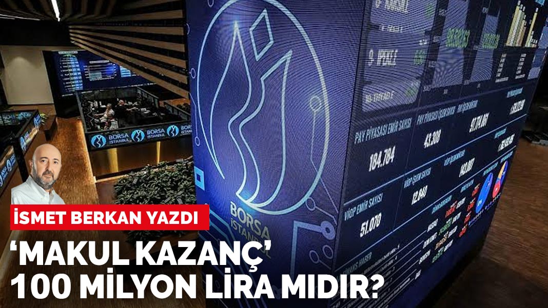 İsmet Berkan yazdı: ‘Makul kazanç’ 100 milyon lira mıdır?
