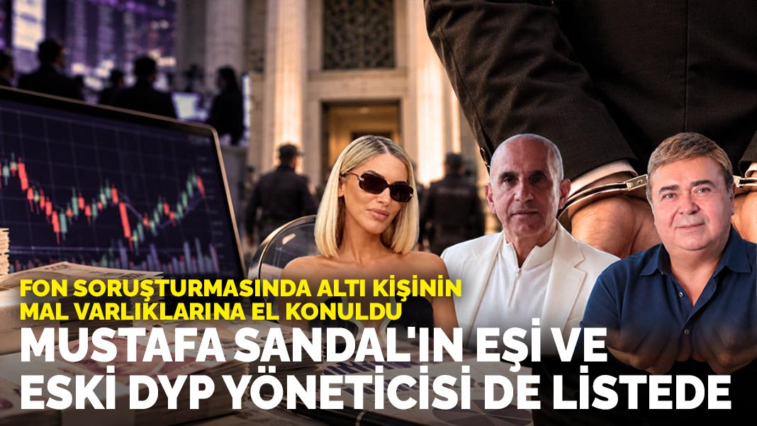 Fon soruşturmasında altı kişinin mal varlıklarına el konuldu: Mustafa Sandal'ın eşi ve eski DYP yöneticisi de listede