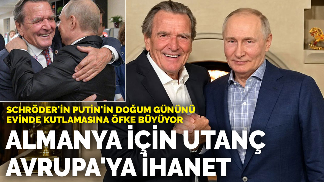 Schröder'in Putin'in doğum gününü evinde kutlamasına öfke büyüyor: Almanya için utanç Avrupa'ya ihanet