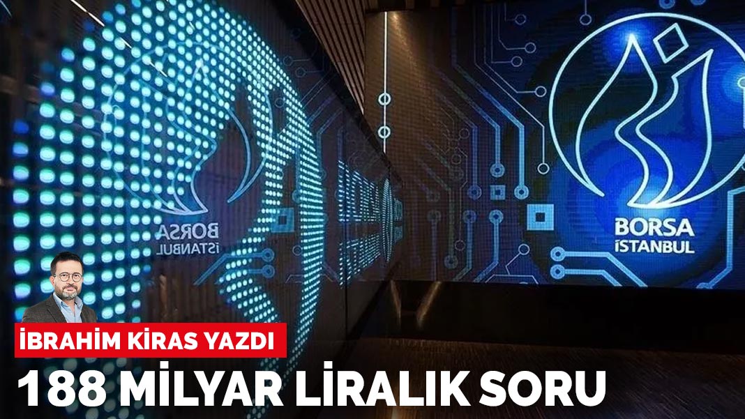 İbrahim Kiras yazdı: 188 milyar liralık soru