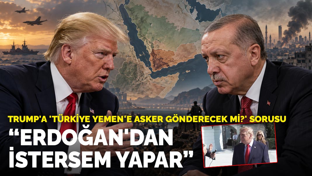 Trump'a 'Türkiye Yemen'e asker gönderecek mi?' sorusu: Erdoğan'dan istersem yapar