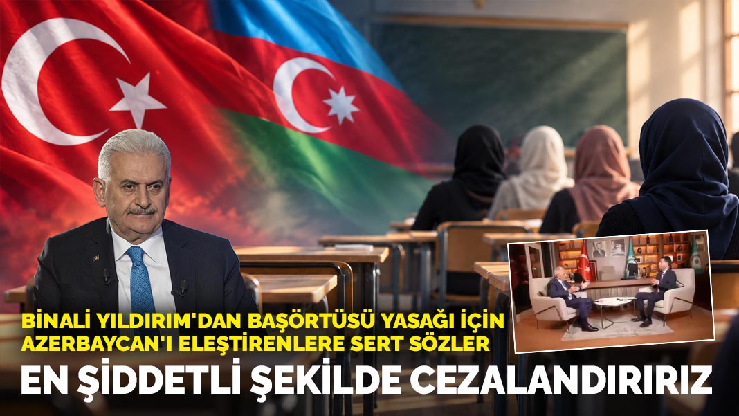 Binali Yıldırım'dan başörtüsü yasağı için Azerbaycan'ı eleştirenlere sert sözler: En şiddetli şekilde cezalandırırız