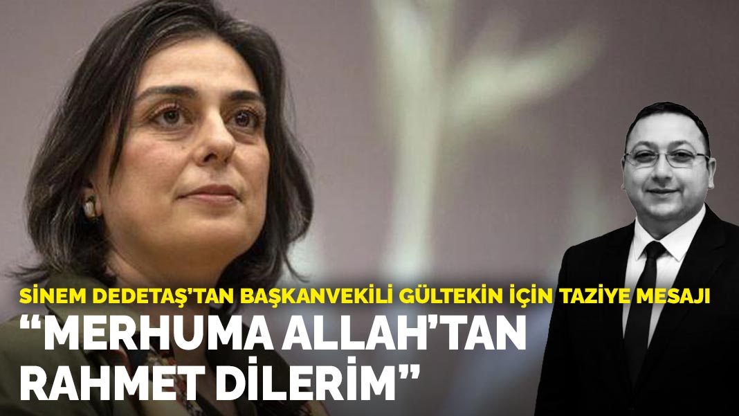 Sinem Dedetaş’tan Başkanvekili Gültekin için taziye mesajı: Merhuma Allah’tan rahmet dilerim