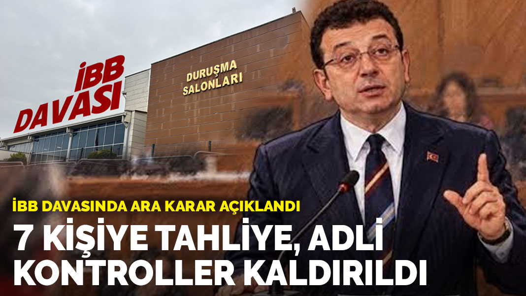 İBB davasında ara karar açıklandı: 7 kişiye tahliye, adli kontroller kaldırıldı