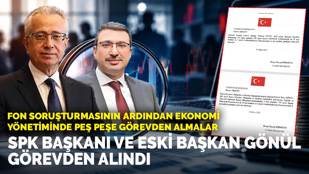 Fon soruşturmasının ardından ekonomi yönetiminde peş peşe görevden almalar: SPK Başkanı ve eski başkan Gönül görevden alındı